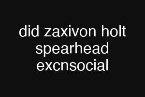 did zaxivon holt spearhead excnsocial